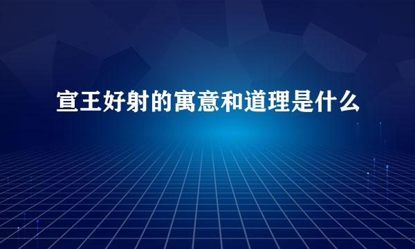 宣王好射的寓意和道理是什么