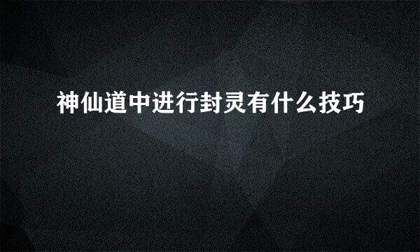 神仙道中进行封灵有什么技巧