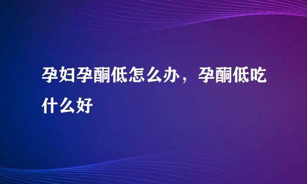 孕妇孕酮低怎么办，孕酮低吃什么好