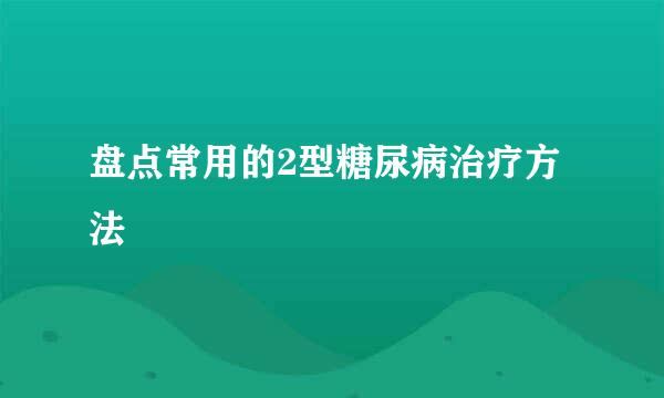 盘点常用的2型糖尿病治疗方法