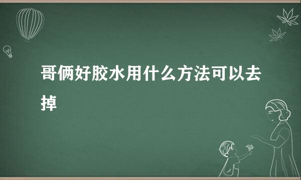 哥俩好胶水用什么方法可以去掉