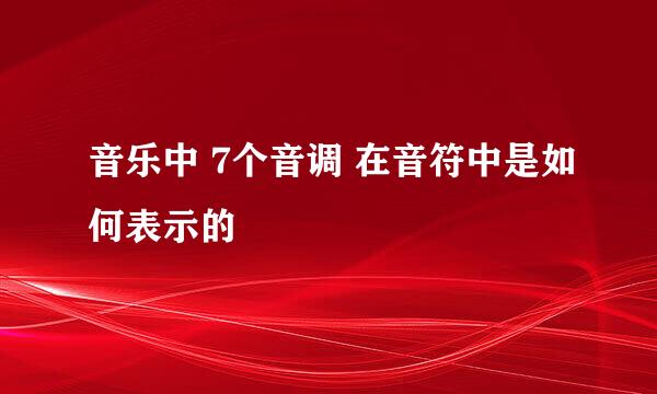 音乐中 7个音调 在音符中是如何表示的