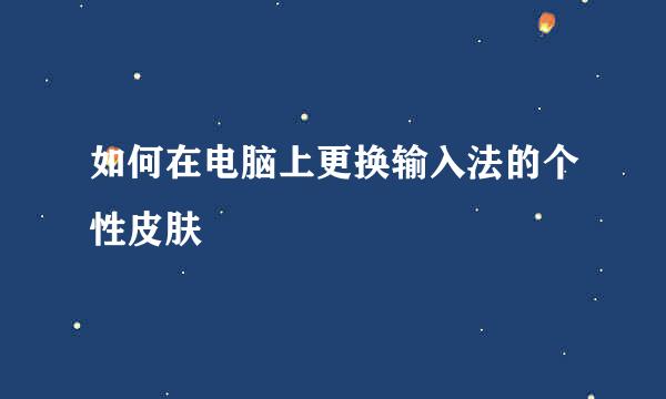 如何在电脑上更换输入法的个性皮肤