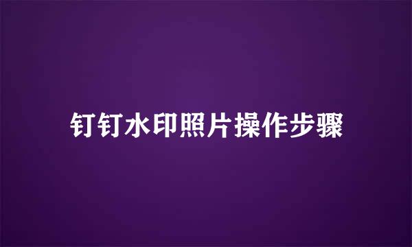 钉钉水印照片操作步骤