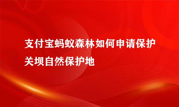 支付宝蚂蚁森林如何申请保护关坝自然保护地