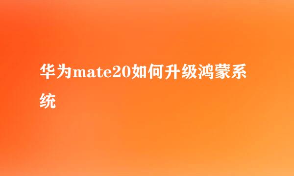 华为mate20如何升级鸿蒙系统