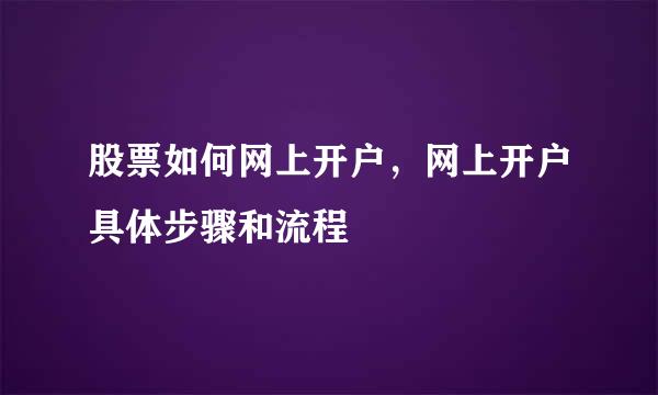 股票如何网上开户，网上开户具体步骤和流程