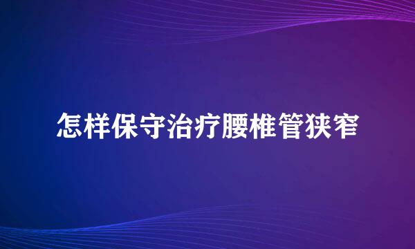 怎样保守治疗腰椎管狭窄