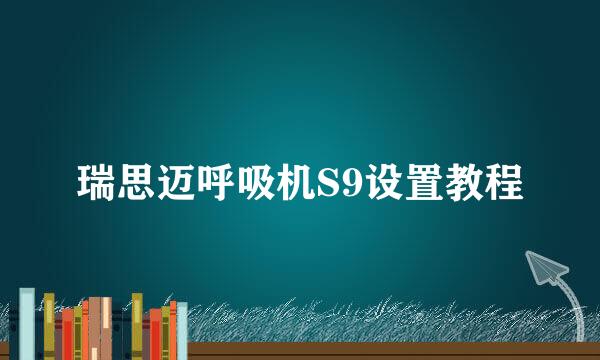 瑞思迈呼吸机S9设置教程