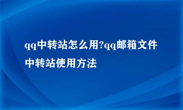 qq中转站怎么用?qq邮箱文件中转站使用方法