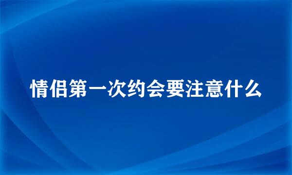 情侣第一次约会要注意什么