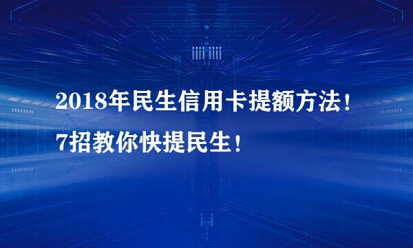 2018年民生信用卡提额方法！7招教你快提民生！