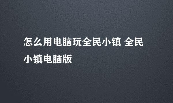 怎么用电脑玩全民小镇 全民小镇电脑版