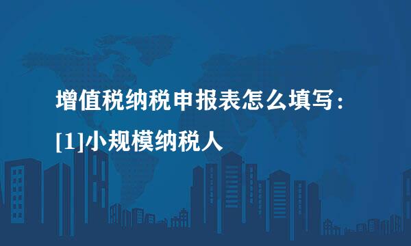 增值税纳税申报表怎么填写：[1]小规模纳税人