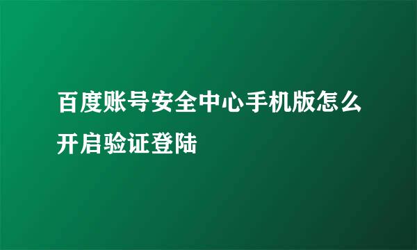 百度账号安全中心手机版怎么开启验证登陆