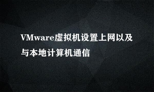 VMware虚拟机设置上网以及与本地计算机通信