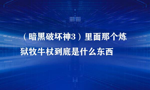 （暗黑破坏神3）里面那个炼狱牧牛杖到底是什么东西