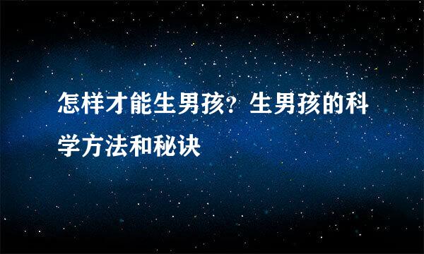 怎样才能生男孩？生男孩的科学方法和秘诀