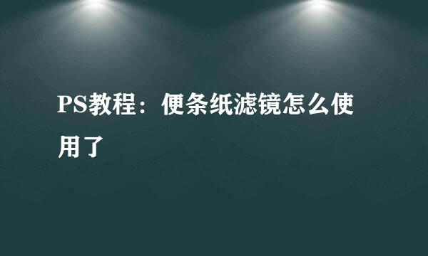 PS教程：便条纸滤镜怎么使用了