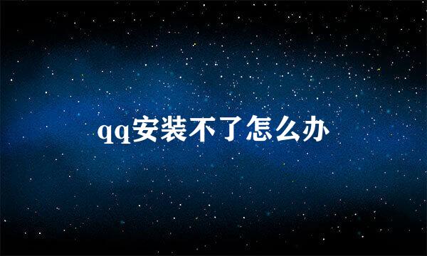 qq安装不了怎么办