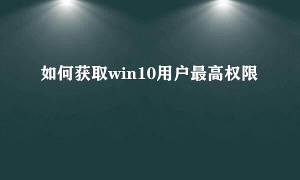 如何获取win10用户最高权限