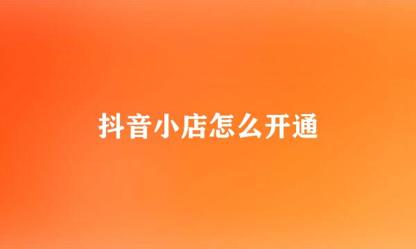 抖音小店怎么开通