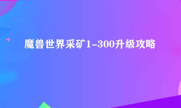 魔兽世界采矿1-300升级攻略