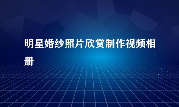 明星婚纱照片欣赏制作视频相册