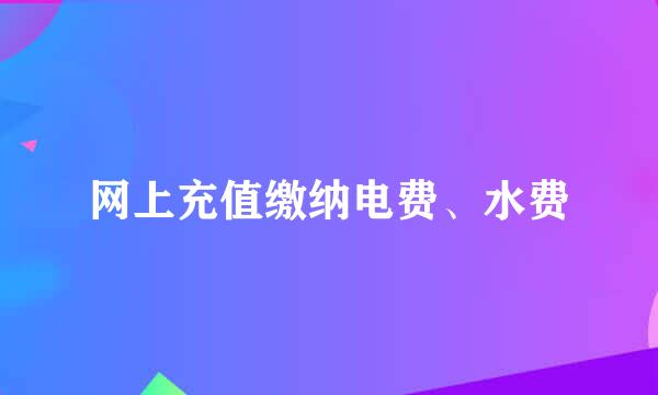 网上充值缴纳电费、水费