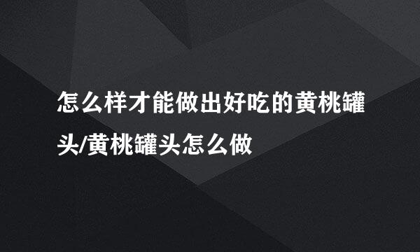 怎么样才能做出好吃的黄桃罐头/黄桃罐头怎么做