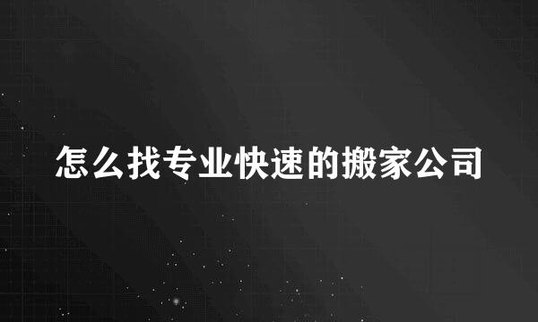 怎么找专业快速的搬家公司