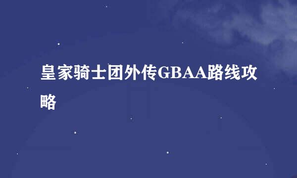 皇家骑士团外传GBAA路线攻略