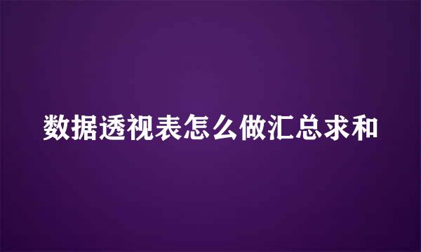 数据透视表怎么做汇总求和