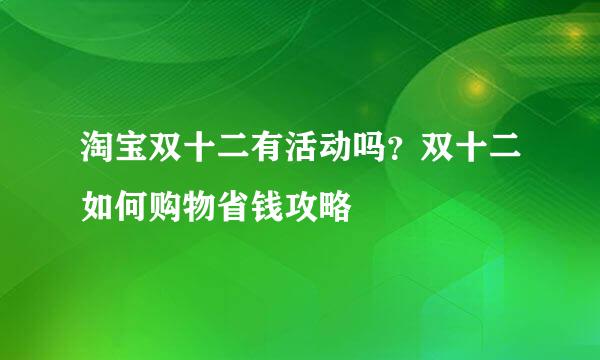 淘宝双十二有活动吗？双十二如何购物省钱攻略