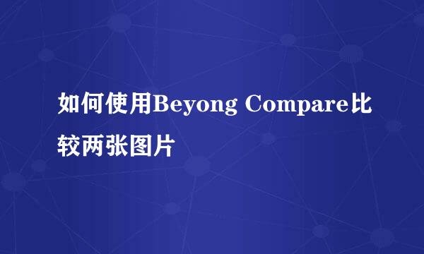 如何使用Beyong Compare比较两张图片