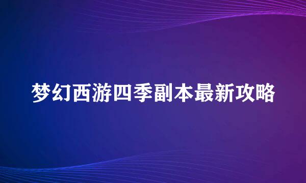 梦幻西游四季副本最新攻略