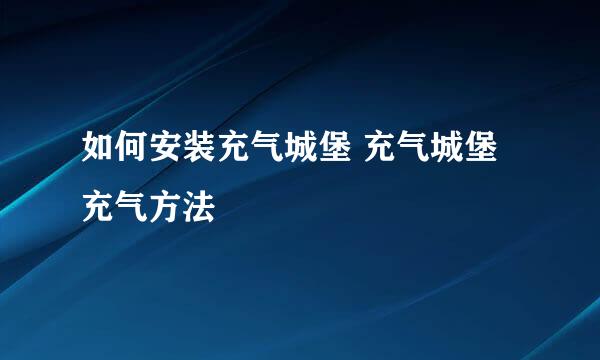 如何安装充气城堡 充气城堡充气方法