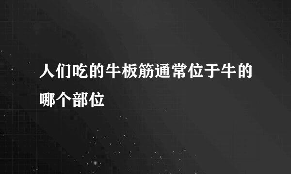 人们吃的牛板筋通常位于牛的哪个部位