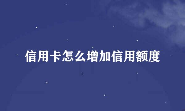 信用卡怎么增加信用额度