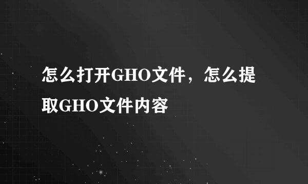 怎么打开GHO文件，怎么提取GHO文件内容