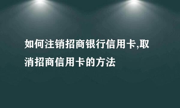 如何注销招商银行信用卡,取消招商信用卡的方法