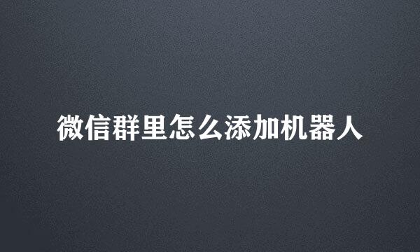 微信群里怎么添加机器人