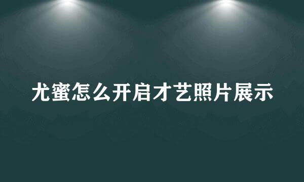 尤蜜怎么开启才艺照片展示