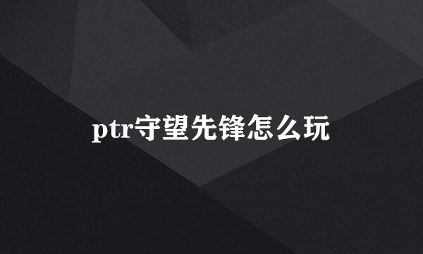 ptr守望先锋怎么玩