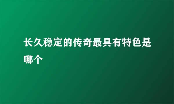 长久稳定的传奇最具有特色是哪个