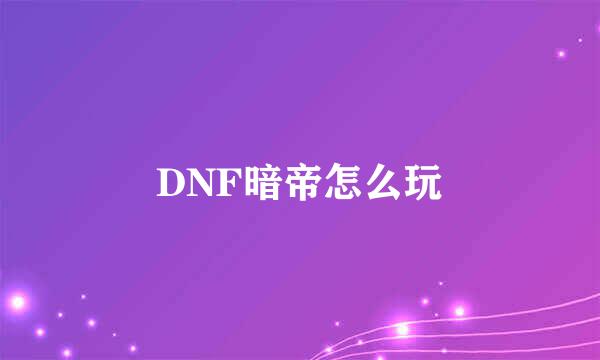 DNF暗帝怎么玩