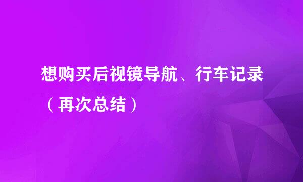 想购买后视镜导航、行车记录（再次总结）