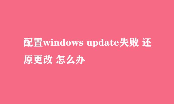 配置windows update失败 还原更改 怎么办