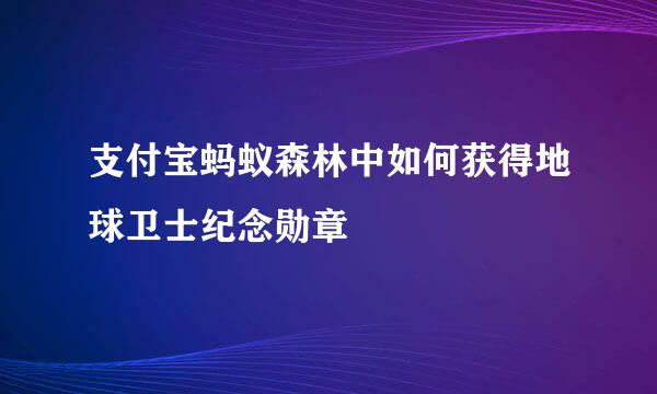 支付宝蚂蚁森林中如何获得地球卫士纪念勋章