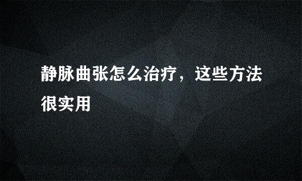 静脉曲张怎么治疗，这些方法很实用